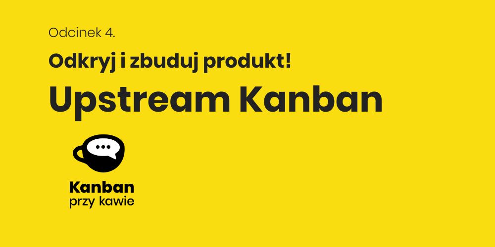 4. Upstream Kanban - odkryj i zbuduj produkt