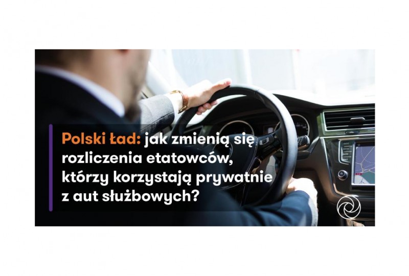 Rozliczanie z etatowcami korzystającymi prywatnie z aut służbowych wg Polskiego Ładu