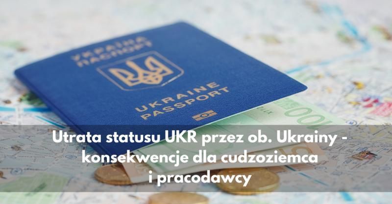 Utrata statusu UKR przez obywatela Ukrainy- konsekwencje dla cudzoziemca i pracodawcy
